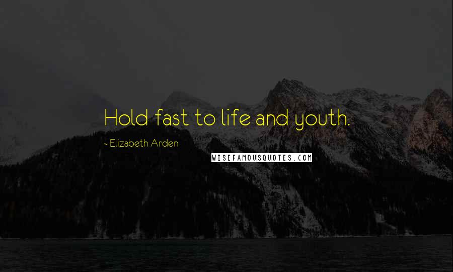 Elizabeth Arden Quotes: Hold fast to life and youth.