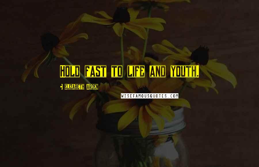 Elizabeth Arden Quotes: Hold fast to life and youth.
