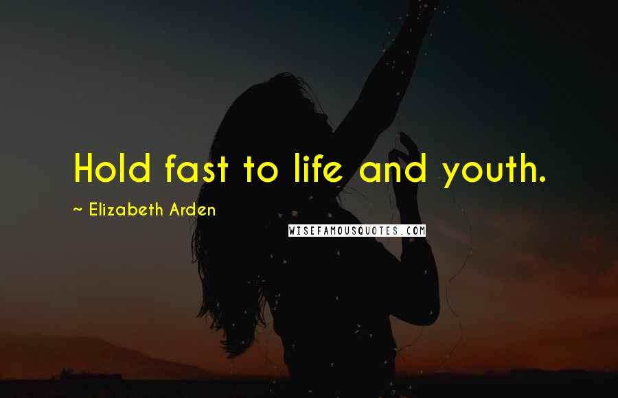 Elizabeth Arden Quotes: Hold fast to life and youth.