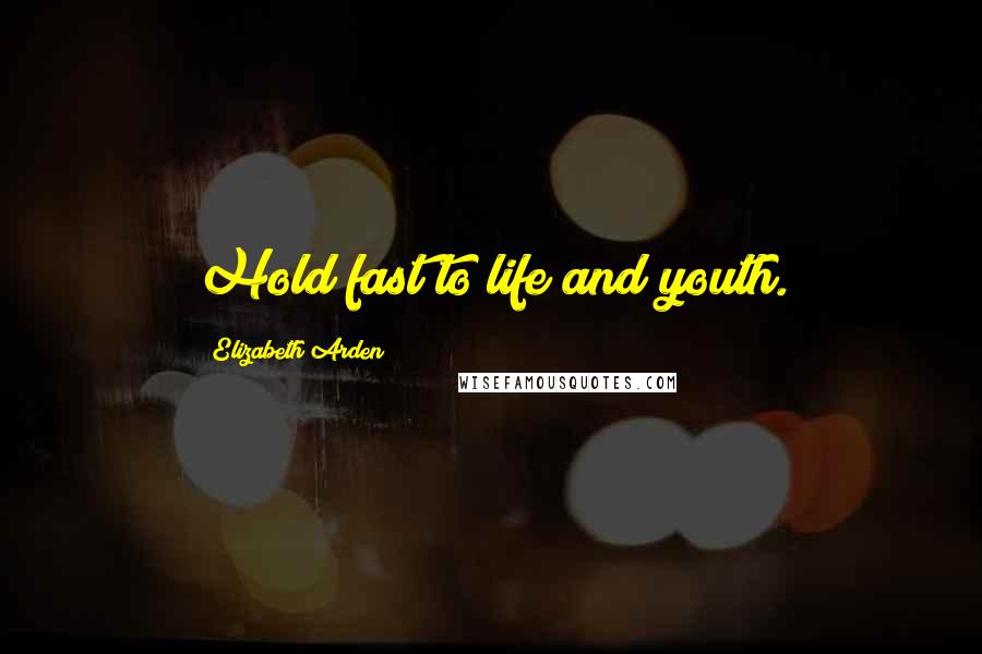 Elizabeth Arden Quotes: Hold fast to life and youth.