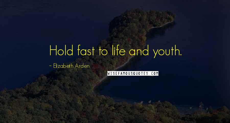 Elizabeth Arden Quotes: Hold fast to life and youth.