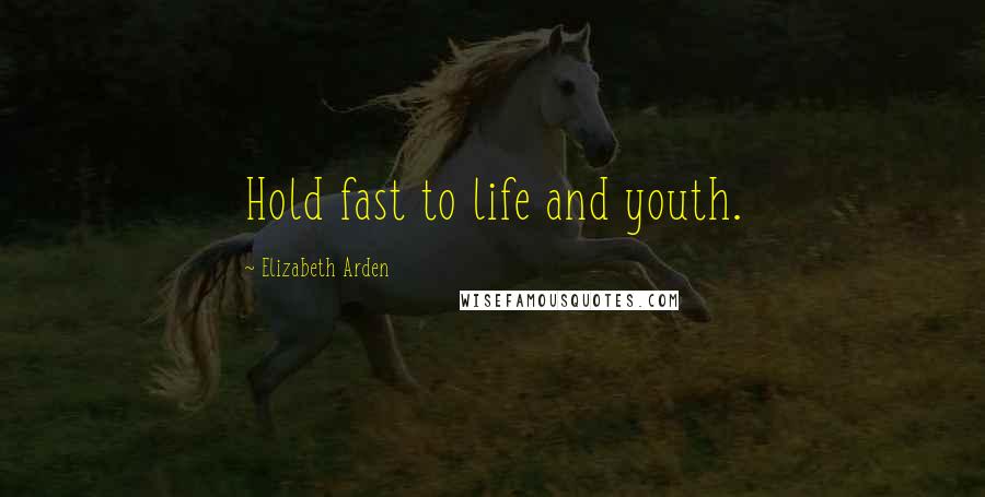 Elizabeth Arden Quotes: Hold fast to life and youth.
