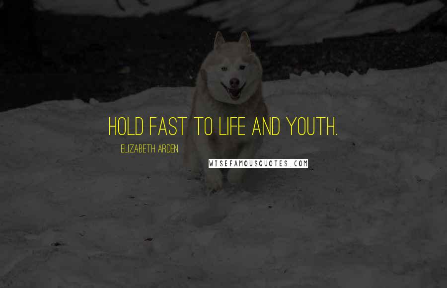 Elizabeth Arden Quotes: Hold fast to life and youth.