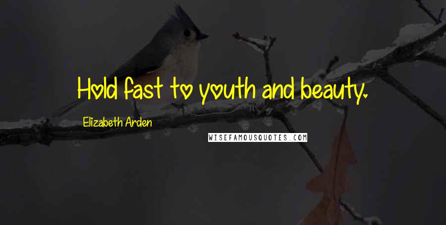 Elizabeth Arden Quotes: Hold fast to youth and beauty.