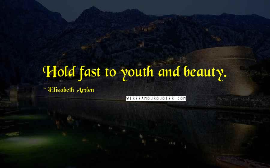 Elizabeth Arden Quotes: Hold fast to youth and beauty.