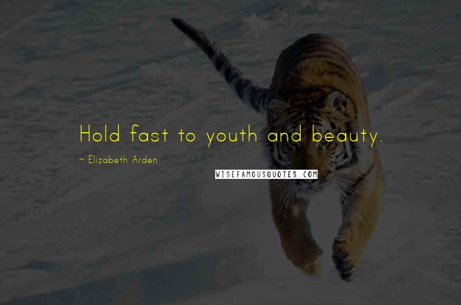 Elizabeth Arden Quotes: Hold fast to youth and beauty.