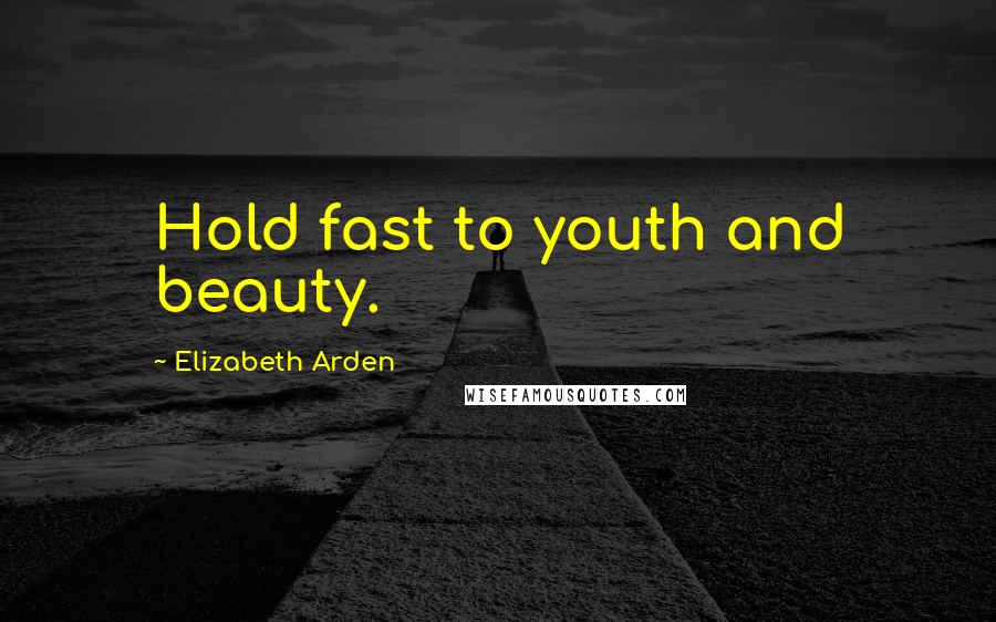 Elizabeth Arden Quotes: Hold fast to youth and beauty.