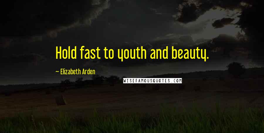 Elizabeth Arden Quotes: Hold fast to youth and beauty.