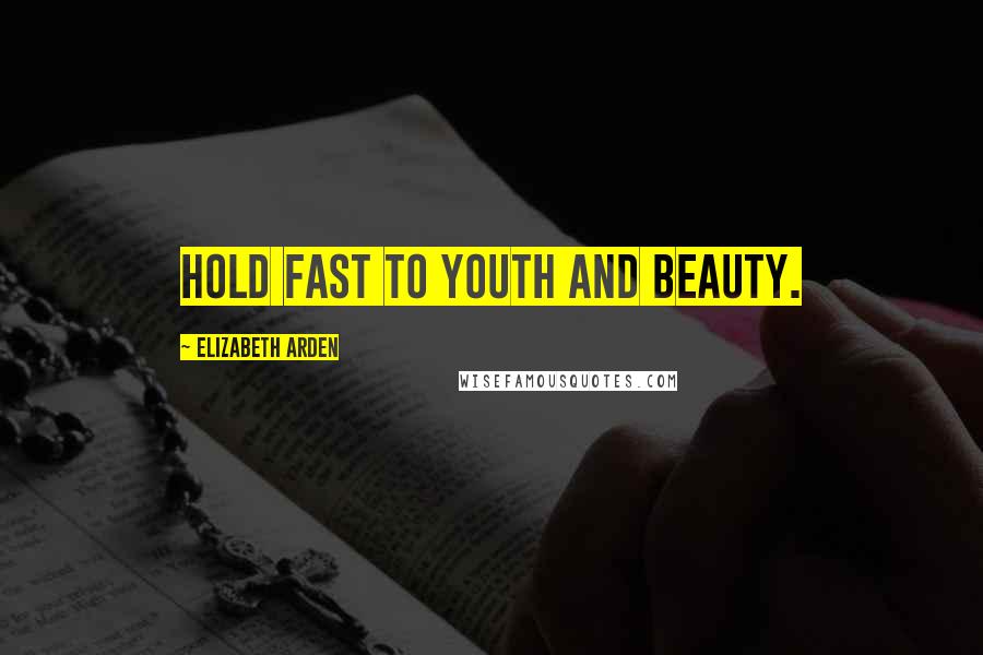 Elizabeth Arden Quotes: Hold fast to youth and beauty.