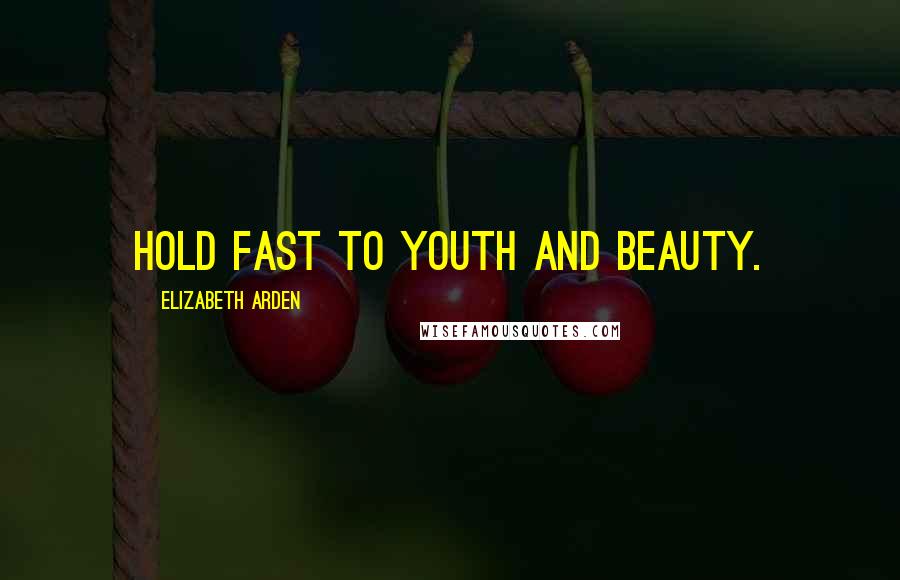 Elizabeth Arden Quotes: Hold fast to youth and beauty.