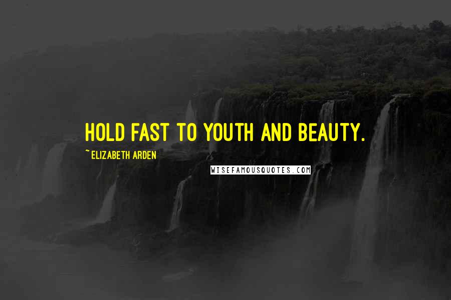 Elizabeth Arden Quotes: Hold fast to youth and beauty.