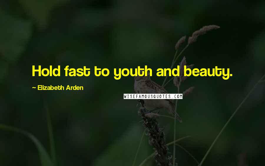 Elizabeth Arden Quotes: Hold fast to youth and beauty.