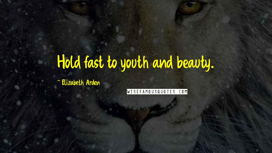 Elizabeth Arden Quotes: Hold fast to youth and beauty.