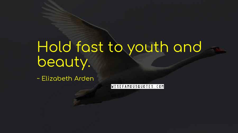 Elizabeth Arden Quotes: Hold fast to youth and beauty.