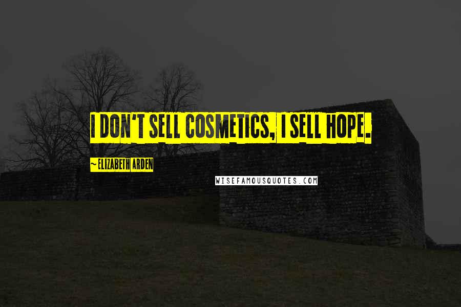 Elizabeth Arden Quotes: I don't sell cosmetics, I sell hope.