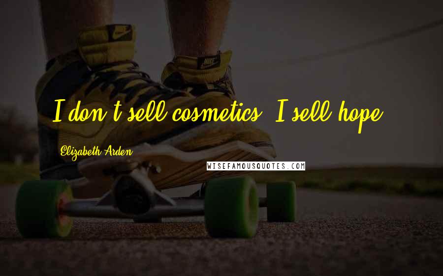 Elizabeth Arden Quotes: I don't sell cosmetics, I sell hope.