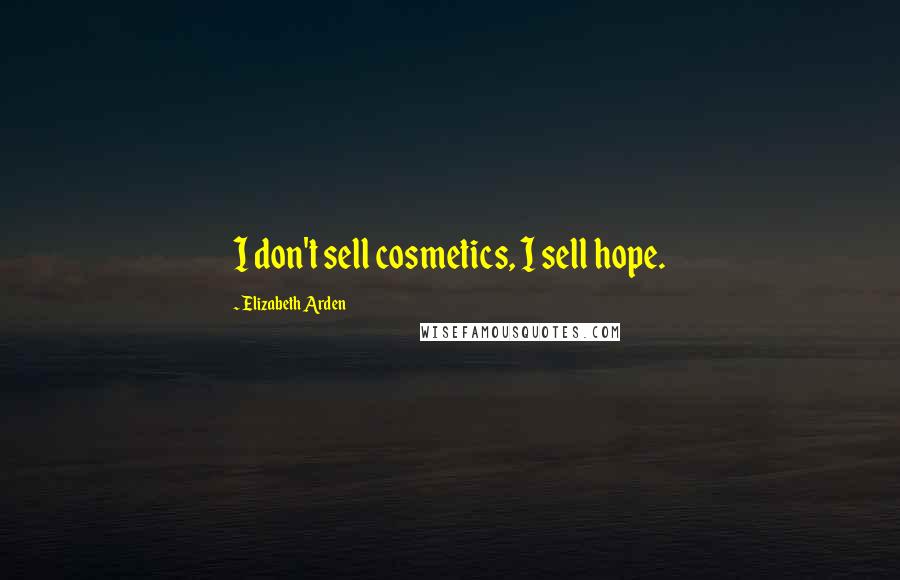 Elizabeth Arden Quotes: I don't sell cosmetics, I sell hope.