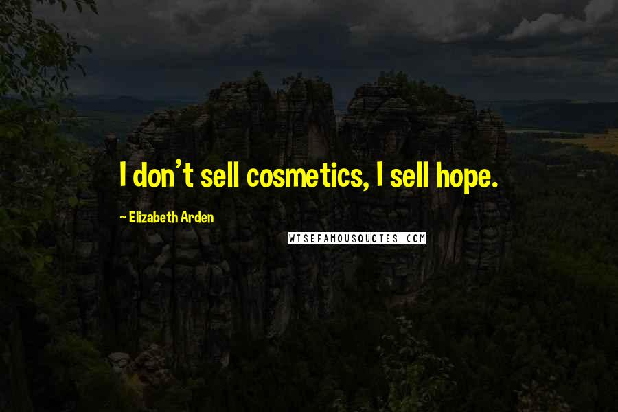 Elizabeth Arden Quotes: I don't sell cosmetics, I sell hope.