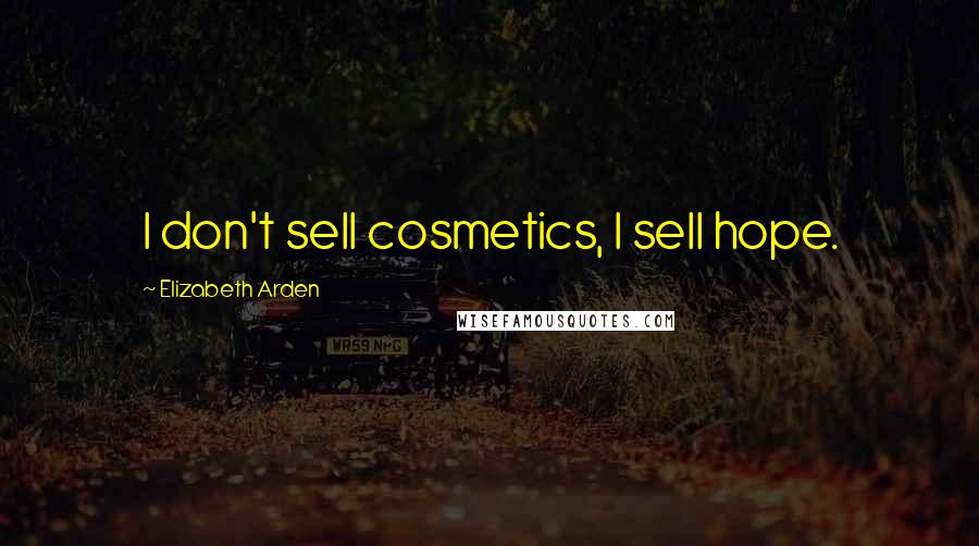 Elizabeth Arden Quotes: I don't sell cosmetics, I sell hope.