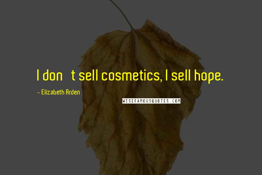 Elizabeth Arden Quotes: I don't sell cosmetics, I sell hope.