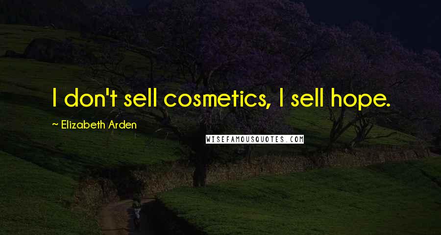 Elizabeth Arden Quotes: I don't sell cosmetics, I sell hope.