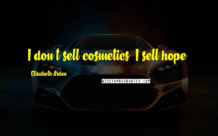 Elizabeth Arden Quotes: I don't sell cosmetics, I sell hope.