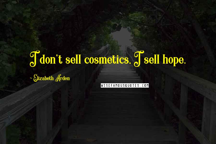 Elizabeth Arden Quotes: I don't sell cosmetics, I sell hope.