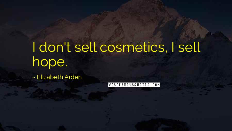 Elizabeth Arden Quotes: I don't sell cosmetics, I sell hope.