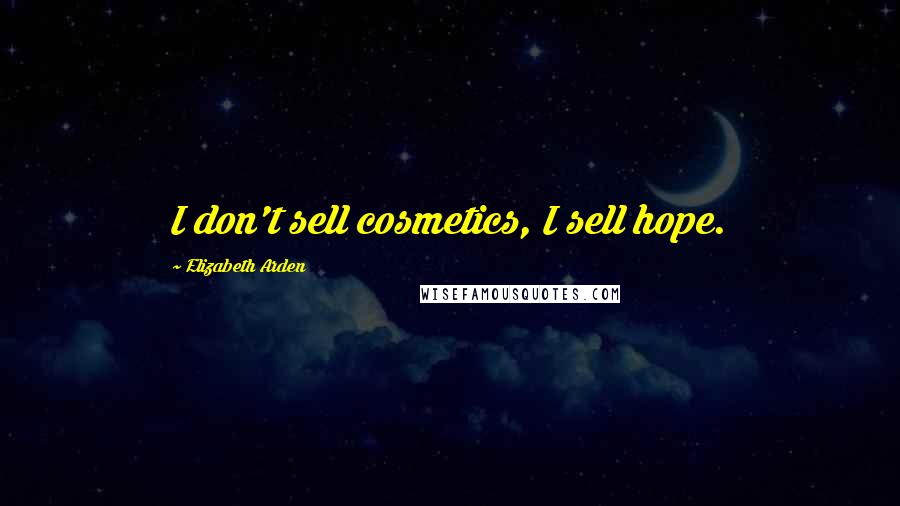 Elizabeth Arden Quotes: I don't sell cosmetics, I sell hope.