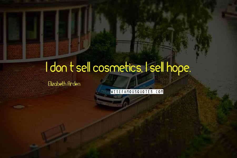 Elizabeth Arden Quotes: I don't sell cosmetics, I sell hope.