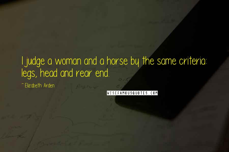 Elizabeth Arden Quotes: I judge a woman and a horse by the same criteria: legs, head and rear end.