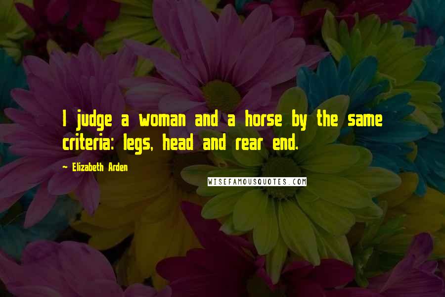 Elizabeth Arden Quotes: I judge a woman and a horse by the same criteria: legs, head and rear end.