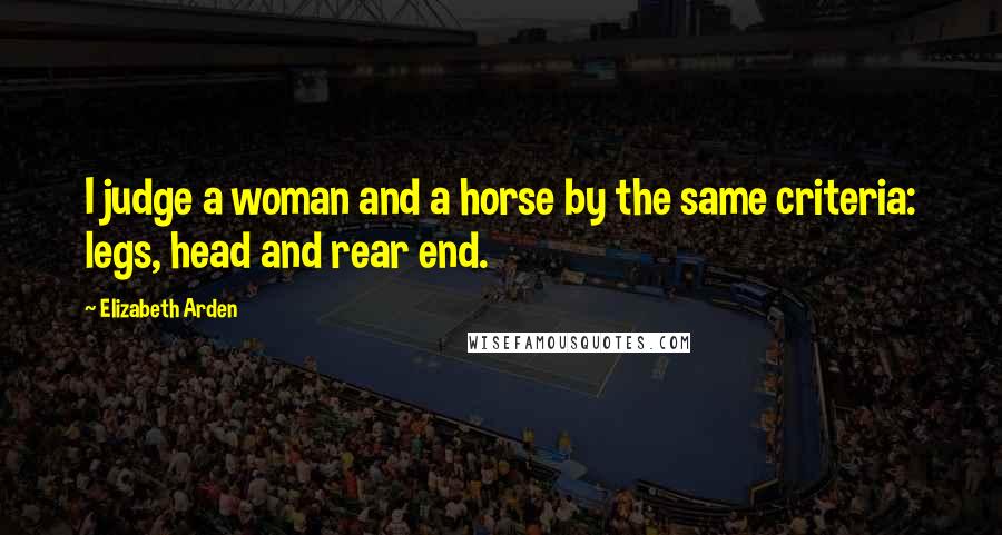 Elizabeth Arden Quotes: I judge a woman and a horse by the same criteria: legs, head and rear end.