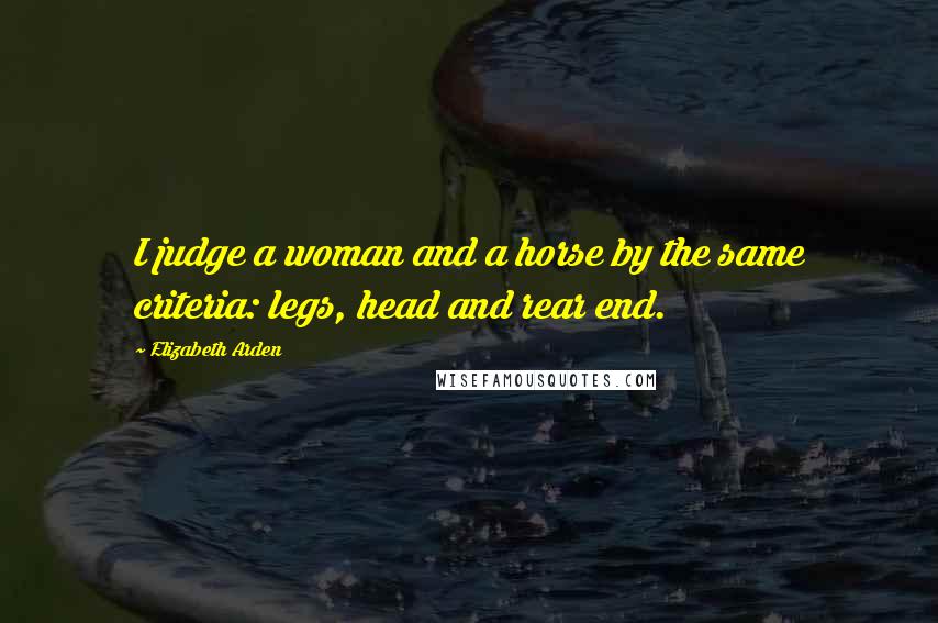 Elizabeth Arden Quotes: I judge a woman and a horse by the same criteria: legs, head and rear end.