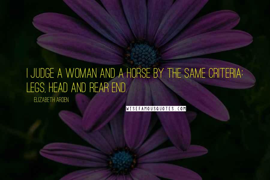 Elizabeth Arden Quotes: I judge a woman and a horse by the same criteria: legs, head and rear end.