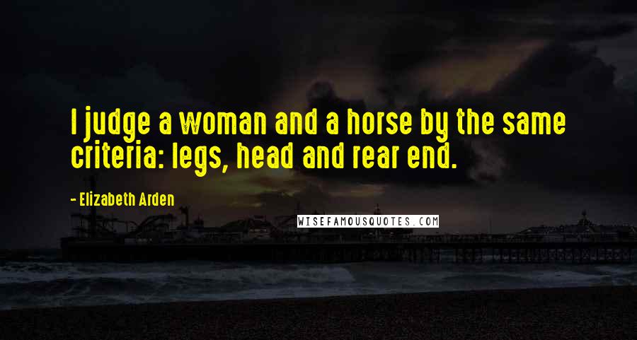 Elizabeth Arden Quotes: I judge a woman and a horse by the same criteria: legs, head and rear end.