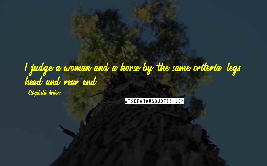 Elizabeth Arden Quotes: I judge a woman and a horse by the same criteria: legs, head and rear end.