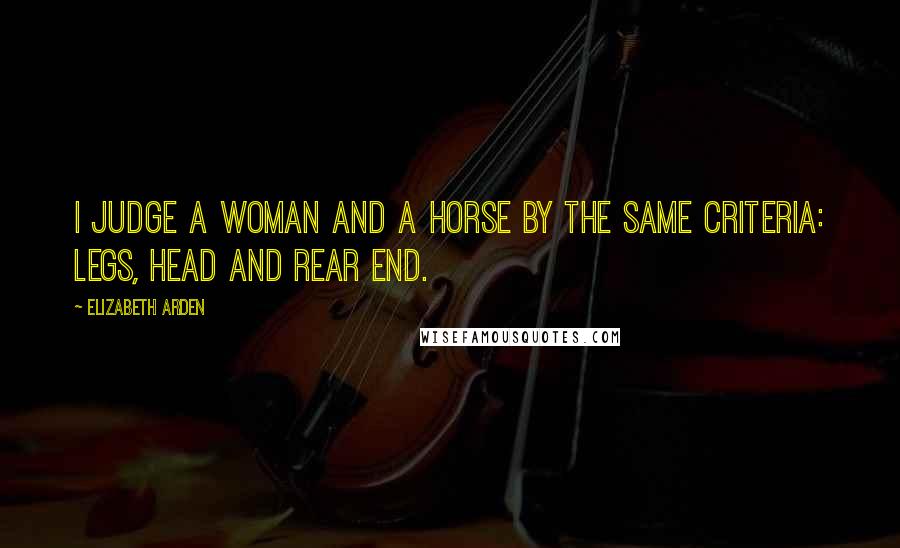 Elizabeth Arden Quotes: I judge a woman and a horse by the same criteria: legs, head and rear end.