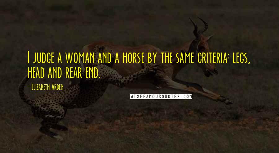 Elizabeth Arden Quotes: I judge a woman and a horse by the same criteria: legs, head and rear end.