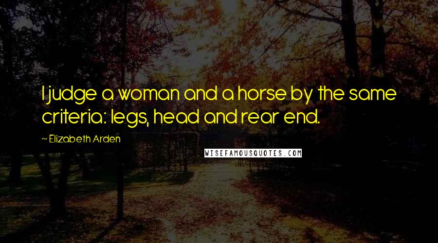 Elizabeth Arden Quotes: I judge a woman and a horse by the same criteria: legs, head and rear end.