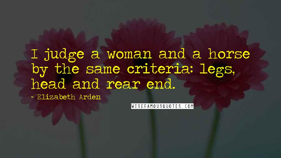 Elizabeth Arden Quotes: I judge a woman and a horse by the same criteria: legs, head and rear end.