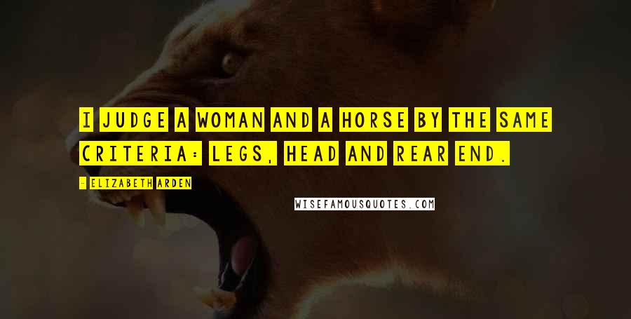 Elizabeth Arden Quotes: I judge a woman and a horse by the same criteria: legs, head and rear end.