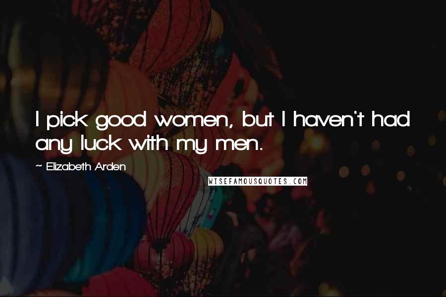 Elizabeth Arden Quotes: I pick good women, but I haven't had any luck with my men.