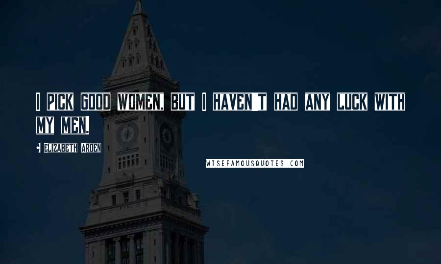 Elizabeth Arden Quotes: I pick good women, but I haven't had any luck with my men.