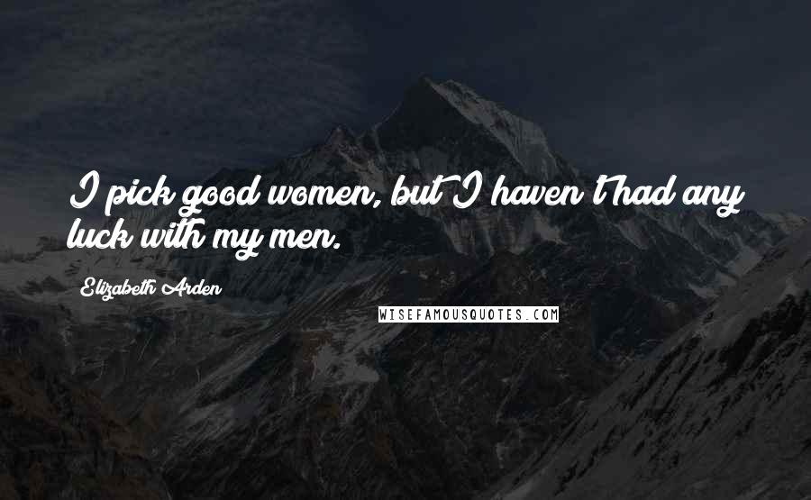 Elizabeth Arden Quotes: I pick good women, but I haven't had any luck with my men.