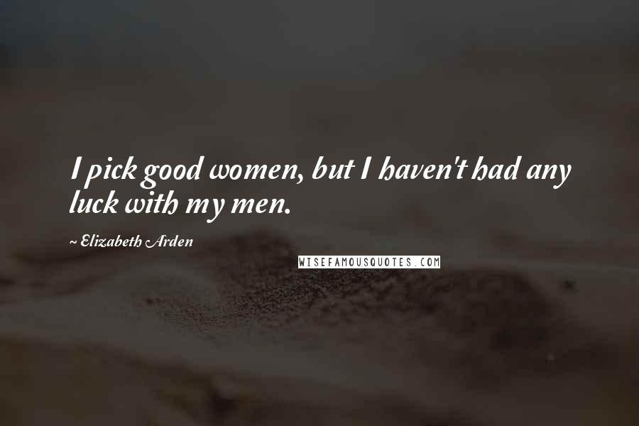 Elizabeth Arden Quotes: I pick good women, but I haven't had any luck with my men.