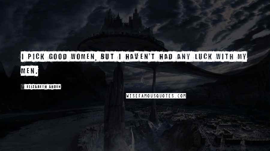 Elizabeth Arden Quotes: I pick good women, but I haven't had any luck with my men.