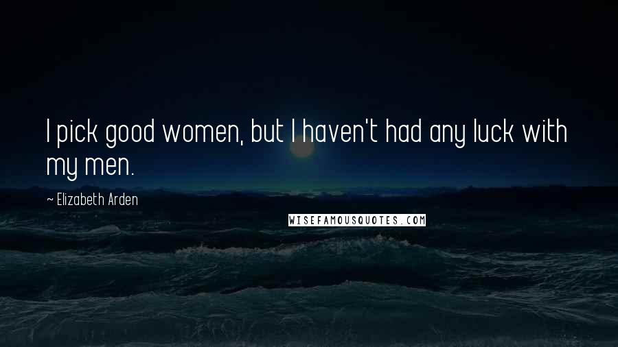 Elizabeth Arden Quotes: I pick good women, but I haven't had any luck with my men.