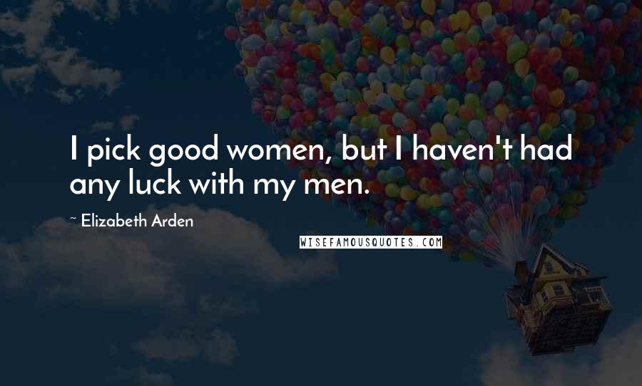Elizabeth Arden Quotes: I pick good women, but I haven't had any luck with my men.