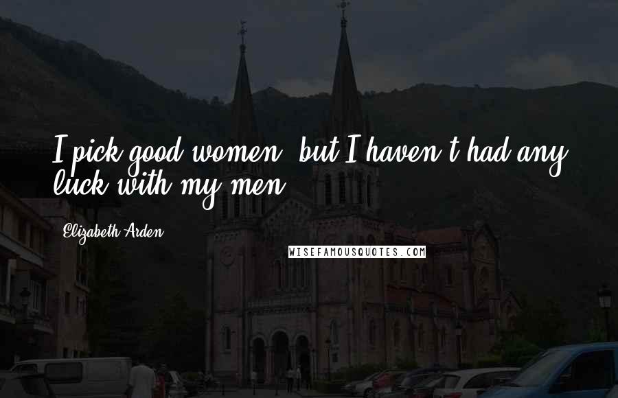 Elizabeth Arden Quotes: I pick good women, but I haven't had any luck with my men.